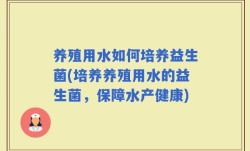 养殖用水如何培养益生菌(培养养殖用水的益生菌，保障水产健康)