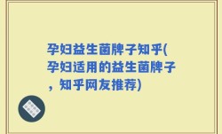 孕妇益生菌牌子知乎(孕妇适用的益生菌牌子，知乎网友推荐)