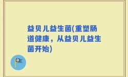 益贝儿益生菌(重塑肠道健康，从益贝儿益生菌开始)