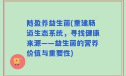 随盈养益生菌(重建肠道生态系统，寻找健康来源——益生菌的营养价值与重要性)