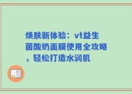 焕肤新体验：vt益生菌酸奶面膜使用全攻略，轻松打造水润肌