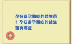 孕妇备孕期吃的益生菌？孕妇备孕期吃的益生菌有哪些