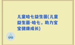 儿童哈七益生菌(儿童益生菌-哈七，助力宝宝健康成长)