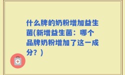 什么牌的奶粉增加益生菌(新增益生菌：哪个品牌奶粉增加了这一成分？)