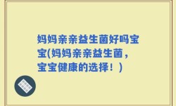 妈妈亲亲益生菌好吗宝宝(妈妈亲亲益生菌，宝宝健康的选择！)