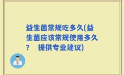 益生菌常规吃多久(益生菌应该常规使用多久？  提供专业建议)