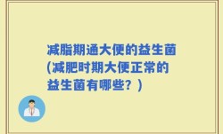 减脂期通大便的益生菌(减肥时期大便正常的益生菌有哪些？)