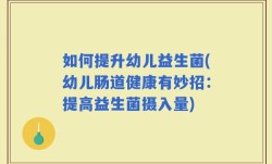 如何提升幼儿益生菌(幼儿肠道健康有妙招：提高益生菌摄入量)
