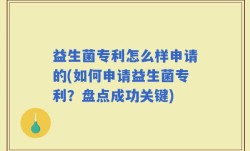 益生菌专利怎么样申请的(如何申请益生菌专利？盘点成功关键)