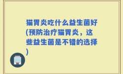 猫胃炎吃什么益生菌好(预防治疗猫胃炎，这些益生菌是不错的选择)