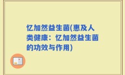 忆加然益生菌(惠及人类健康：忆加然益生菌的功效与作用)