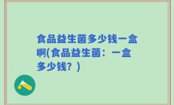 食品益生菌多少钱一盒啊(食品益生菌：一盒多少钱？)