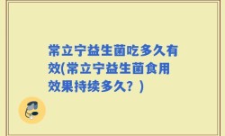 常立宁益生菌吃多久有效(常立宁益生菌食用效果持续多久？)