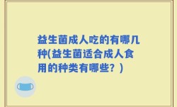 益生菌成人吃的有哪几种(益生菌适合成人食用的种类有哪些？)