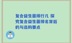 复合益生菌排行几 探究复合益生菌排名背后的与选购要点
