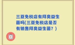 三亚免税店有拜奥益生菌吗(三亚免税店是否有销售拜奥益生菌？)