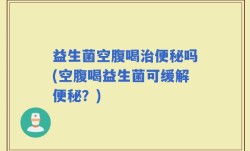 益生菌空腹喝治便秘吗(空腹喝益生菌可缓解便秘？)