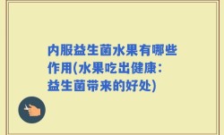 内服益生菌水果有哪些作用(水果吃出健康：益生菌带来的好处)