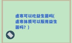 虚寒可以吃益生菌吗(虚寒体质可以服用益生菌吗？)