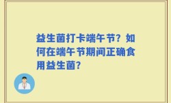益生菌打卡端午节？如何在端午节期间正确食用益生菌？