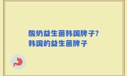 酸奶益生菌韩国牌子？韩国的益生菌牌子