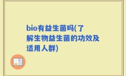 bio有益生菌吗(了解生物益生菌的功效及适用人群)