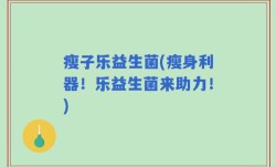 瘦子乐益生菌(瘦身利器！乐益生菌来助力！)