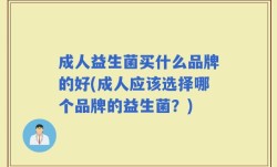 成人益生菌买什么品牌的好(成人应该选择哪个品牌的益生菌？)