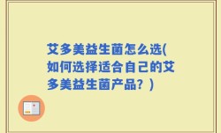 艾多美益生菌怎么选(如何选择适合自己的艾多美益生菌产品？)