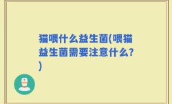 猫喂什么益生菌(喂猫益生菌需要注意什么？)
