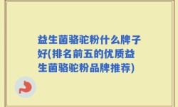 益生菌骆驼粉什么牌子好(排名前五的优质益生菌骆驼粉品牌推荐)
