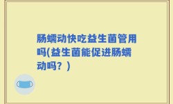 肠蠕动快吃益生菌管用吗(益生菌能促进肠蠕动吗？)