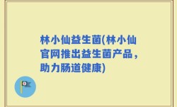 林小仙益生菌(林小仙官网推出益生菌产品，助力肠道健康)