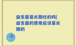 益生菌是长期吃的吗(益生菌的使用应该是长期的