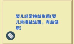 婴儿经常换益生菌(婴儿常换益生菌，有益健康)