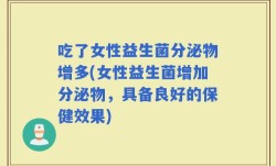吃了女性益生菌分泌物增多(女性益生菌增加分泌物，具备良好的保健效果)