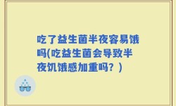 吃了益生菌半夜容易饿吗(吃益生菌会导致半夜饥饿感加重吗？)