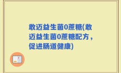 敢迈益生菌0蔗糖(敢迈益生菌0蔗糖配方，促进肠道健康)