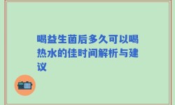 喝益生菌后多久可以喝热水的佳时间解析与建议