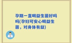 孕期一直喝益生菌好吗吗(孕妇可安心喝益生菌，对身体有益)