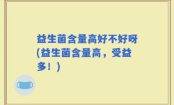 益生菌含量高好不好呀(益生菌含量高，受益多！)