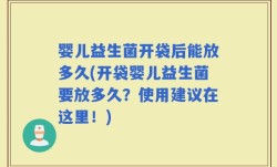 婴儿益生菌开袋后能放多久(开袋婴儿益生菌要放多久？使用建议在这里！)