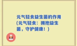 元气轻食益生菌的作用(元气轻食：拥抱益生菌，守护健康！)