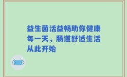益生菌活益畅助你健康每一天，肠道舒适生活从此开始