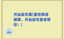 月仙益生菌(重拾肠道健康，月仙益生菌来帮你！)