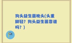 狗头益生菌晚头(头重脚轻？狗头益生菌靠谱吗？)