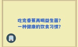 吃完香蕉再喝益生菌？一种健康的饮食习惯？