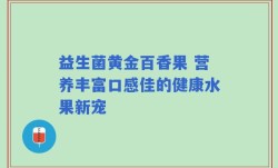 益生菌黄金百香果 营养丰富口感佳的健康水果新宠