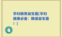 孕妇肠胃益生菌(孕妇健康必备：肠道益生菌！)
