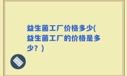 益生菌工厂价格多少(益生菌工厂的价格是多少？)